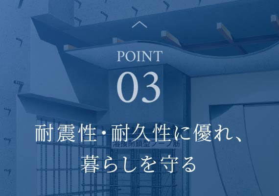 point03 耐震性・耐久性に優れ、暮らしを守る